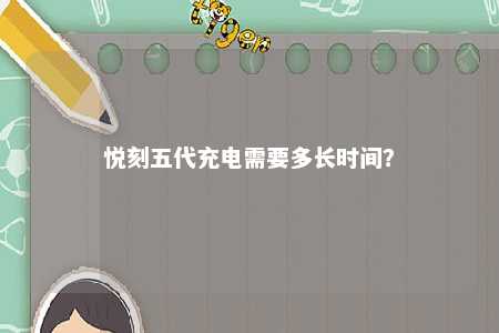 悦刻五代充电需要多长时间？ 